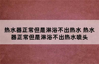 热水器正常但是淋浴不出热水 热水器正常但是淋浴不出热水喷头